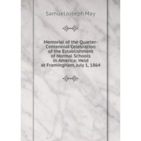 

Книга Memoria l of the Quarter-Centennial Celebration of the Establishment of Normal Schools in America: Held at Framingham, July 1, 1864