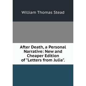 

Книга After Death, a Personal Narrative: New and Cheaper Edition of Letters from Julia.
