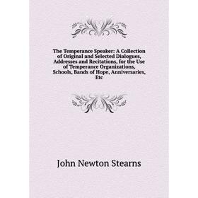 

Книга The Temperance Speaker: A Collection of Original and Selected Dialogues, Addresses and Recitations, for the Use of Temperance Organizations, Sch