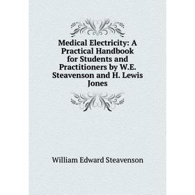 

Книга Medical Electricity: A Practical Handbook for Students and Practitioners by WE Steavenson and H Lewis Jones