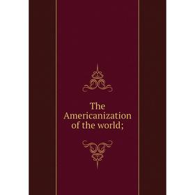 

Книга The Americanization of the world