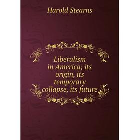 

Книга Liberalism in America; its origin, its temporary collapse, its future