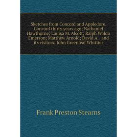 

Книга Sketches from Concord and Appledore. Concord thirty years ago; Nathaniel Hawthorne; Louisa M. Alcott; Ralph Waldo Emerson; Matthew Arnold; David