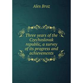 

Книга Three years of the Czechoslovak republic, a survey of its progress and achievements