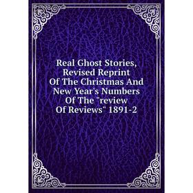 

Книга Real Ghost Stories, Revised Reprint Of The Christmas And New Year's Numbers Of The review Of Reviews