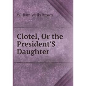 

Книга Clotel, Or the President'S Daughter