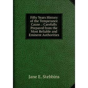 

Книга Fifty Years History of the Temperance Cause.: Carefully Prepared from the Most Reliable and Eminent Authorities