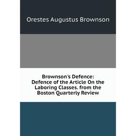 

Книга Brownson's Defence: Defence of the Article On the Laboring Classes. from the Boston Quarterly Review