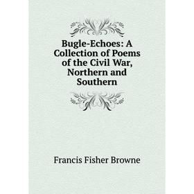 

Книга Bugle-Echoes: A Collection of Poems of the Civil War, Northern and Southern