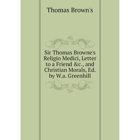 

Книга Sir Thomas Browne's Religio Medici, Letter to a Friend &c., and Christian Morals, Ed. by W.a. Greenhill