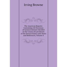 

Книга The American Reports: Containing All Decisions of General Interest Decided in the Courts of Last Resort of the Several States with Notes and Ref