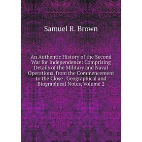 

Книга An Authentic History of the Second War for Independence: Comprising Details of the Military and Naval Operations, from the Commencement to the C