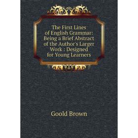 

Книга The First Lines of English Grammar: Being a Brief Abstract of the Author's Larger Work: Designed for Young Learners