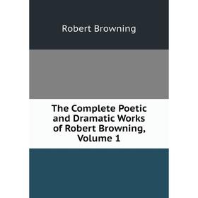 

Книга The Complete Poetic and Dramatic Works of Robert Browning, Volume 1