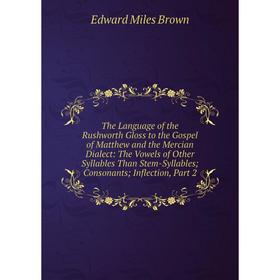 

Книга The Language of the Rushworth Gloss to the Gospel of Matthew and the Mercian Dialect: The Vowels of Other Syllables Than Stem-Syllables; Consona