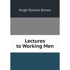 

Книга Lectures to Working Men