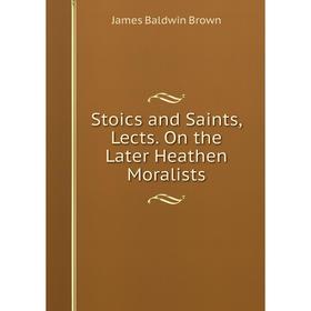 

Книга Stoics and Saints, Lects. On the Later Heathen Moralists
