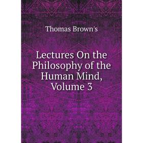 

Книга Lectures On the Philosophy of the Human Mind, Volume 3
