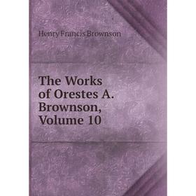 

Книга The Works of Orestes A. Brownson, Volume 10