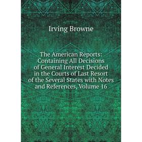 

Книга The American Reports: Containing All Decisions of General Interest Decided in the Courts of Last Resort of the Several States with Notes and Ref