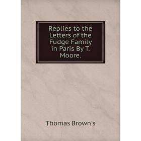 

Книга Replies to the Letters of the Fudge Family in Paris By T. Moore.