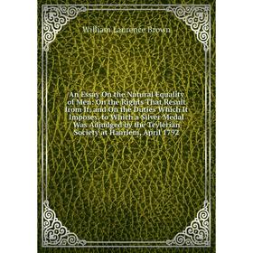 

Книга An Essay On the Natural Equality of Men: On the Rights That Result from It, and On the Duties Which It Imposes. to Which a Silver Medal Was Adju