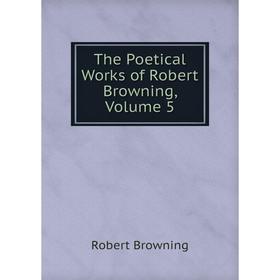 

Книга The Poetical Works of Robert Browning, Volume 5