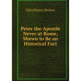 

Книга Peter the Apostle Never at Rome, Shewn to Be an Historical Fact