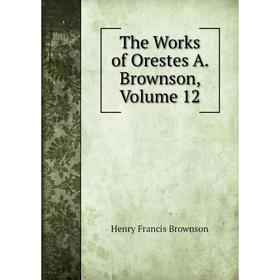 

Книга The Works of Orestes A. Brownson, Volume 12