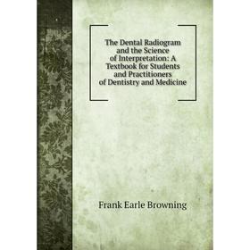 

Книга The Dental Radiogram and the Science of Interpretation: A Textbook for Students and Practitioners of Dentistry and Medicine