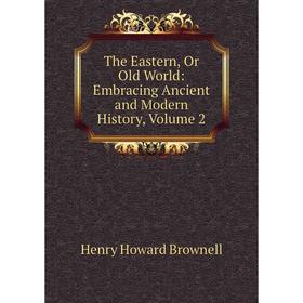 

Книга The Eastern, Or Old World: Embracing Ancient and Modern History, Volume 2