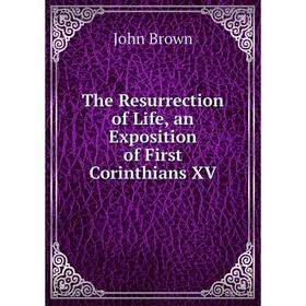 

Книга The Resurrection of Life, an Exposition of First Corinthians XV