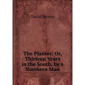 

Книга The Planter: Or, Thirteen Years in the South, by a Northern Man