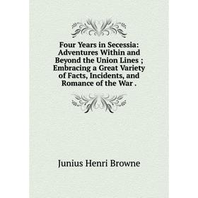 

Книга Four Years in Secessia: Adventures Within and Beyond the Union Lines; Embracing a Great Variety of Facts, Incidents