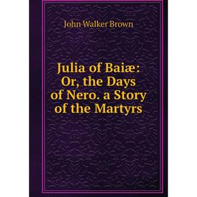 

Книга Julia of Baiæ: or the Days of Nero. a Story of the Martyrs