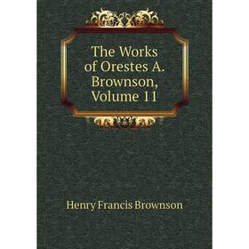 

Книга The Works of Orestes A. Brownson, Volume 11
