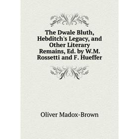 

Книга The Dwale Bluth, Hebditch's Legacy, and Other Literary Remains, Ed. by W.M. Rossetti and F. Hueffer