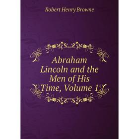 

Книга Abraham Lincoln and the Men of His Time, Volume 1