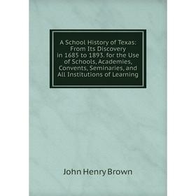 

Книга A School History of Texas: From Its Discovery in 1685 to 1893. for the Use of Schools, Academies, Convents, Seminaries, and All Institutions of