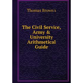 

Книга The Civil Service, Army & University Arithmetical Guide