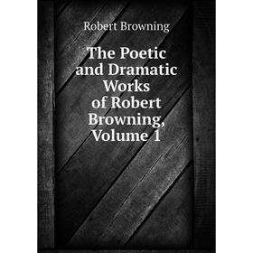 

Книга The Poetic and Dramatic Works of Robert Browning, Volume 1