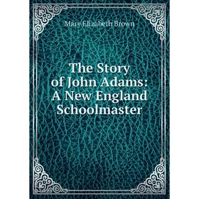 

Книга The Story of John Adams: A New England Schoolmaster