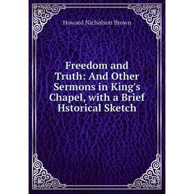 

Книга Freedom and Truth: And Other Sermons in King's Chapel, with a Brief Hstorical Sketch