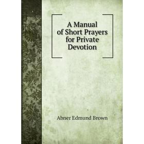 

Книга A Manual of Short Prayers for Private Devotion