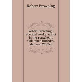 

Книга Robert Browning's Poetical Works: A Blot in the 'scutcheon. Colombe's Birthday. Men and Women
