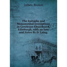 

Книга The Epitaphs and Monumental Inscriptions in Greyfriars Churchyard, Edinburgh, with an Intr. and Notes By D. Laing