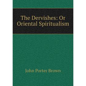 

Книга The Dervishes: Or Oriental Spiritualism