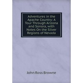 

Книга Adventures in the Apache Country: A Tour Through Arizona and Sonora, with Notes On the Silver Regions of Nevada