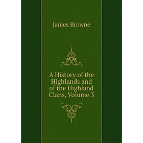 

Книга A History of the Highlands and of the Highland Clans, Volume 3