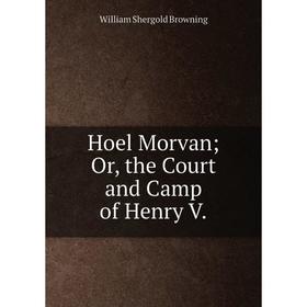 

Книга Hoel Morvan; Or, the Court and Camp of Henry V.